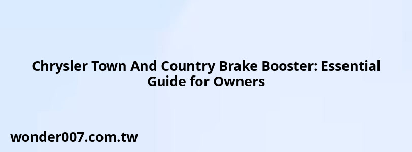 Chrysler Town And Country Brake Booster: Essential Guide for Owners