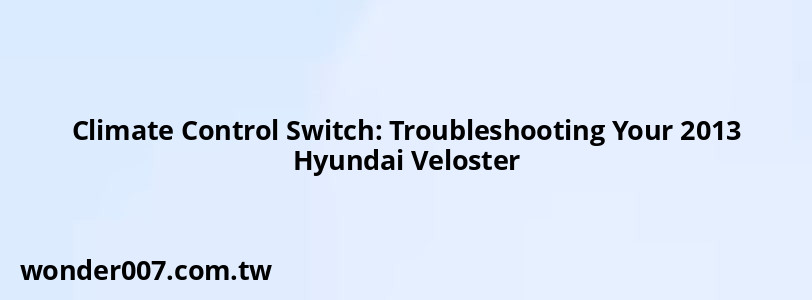 Climate Control Switch: Troubleshooting Your 2013 Hyundai Veloster