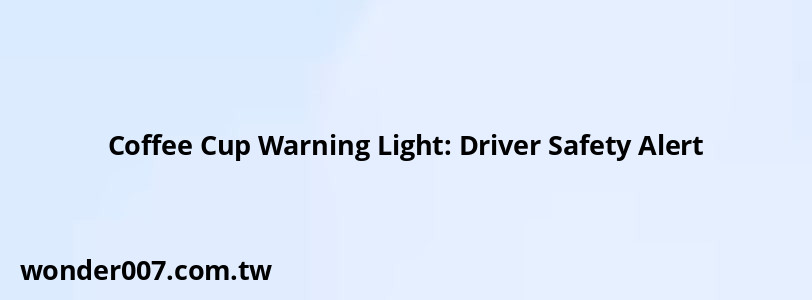 Coffee Cup Warning Light: Driver Safety Alert