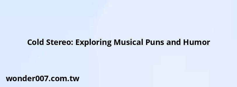 Cold Stereo: Exploring Musical Puns and Humor