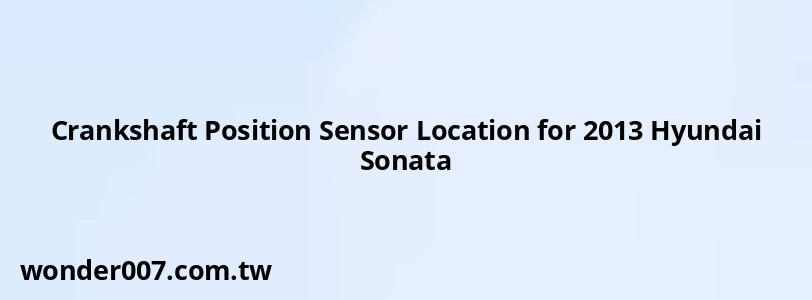 Crankshaft Position Sensor Location for 2013 Hyundai Sonata