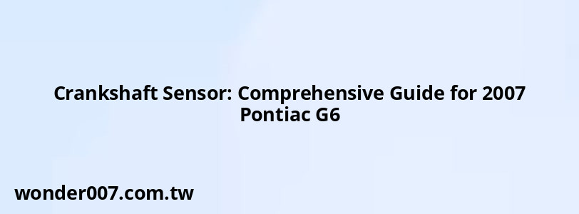 Crankshaft Sensor: Comprehensive Guide for 2007 Pontiac G6 Crankshaft Sensor: Comprehensive Guide for 2007 Pontiac G6