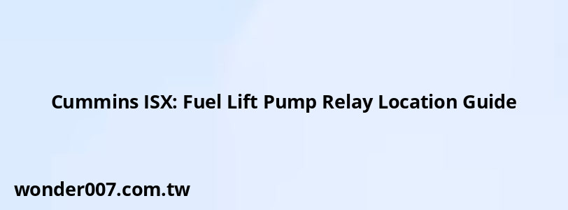 Cummins ISX: Fuel Lift Pump Relay Location Guide