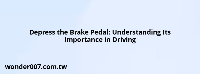 Depress the Brake Pedal: Understanding Its Importance in Driving