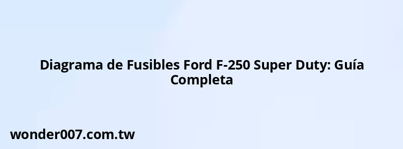 Diagrama de Fusibles Ford F-250 Super Duty: Guía Completa