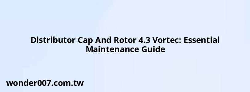 Distributor Cap And Rotor 4.3 Vortec: Essential Maintenance Guide