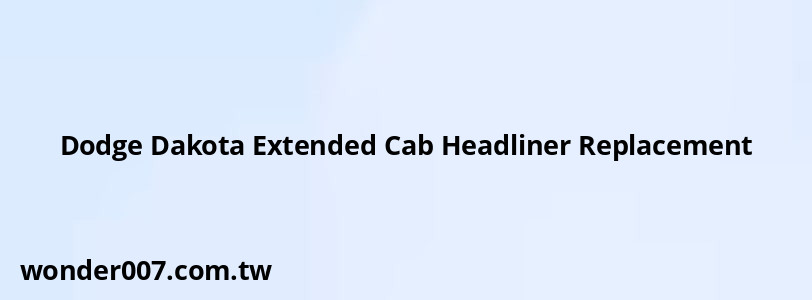 Dodge Dakota Extended Cab Headliner Replacement Dodge Dakota Extended Cab Headliner Replacement
