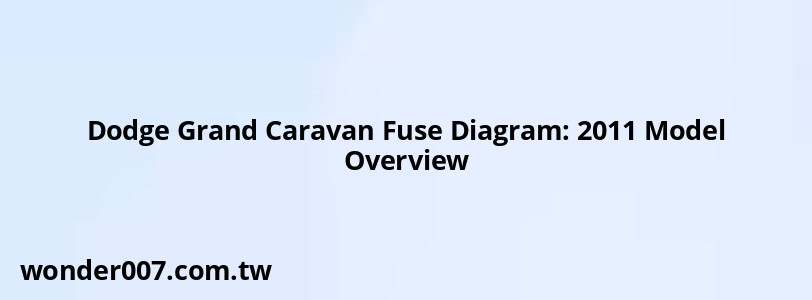 Dodge Grand Caravan Fuse Diagram: 2011 Model Overview