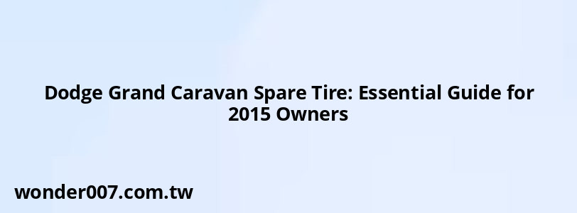 Dodge Grand Caravan Spare Tire: Essential Guide for 2015 Owners