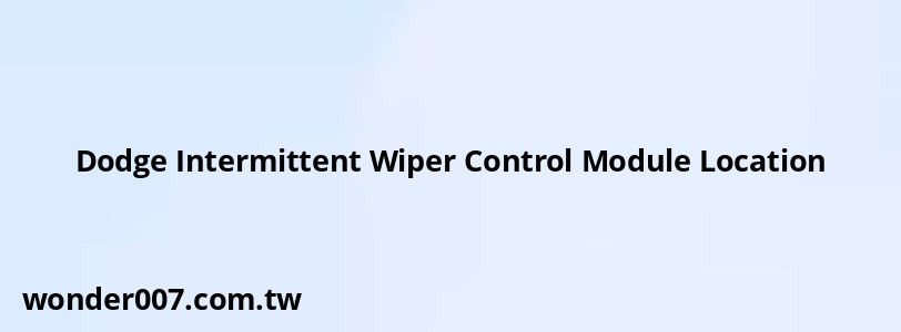 Dodge Intermittent Wiper Control Module Location