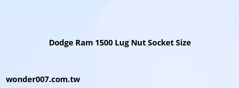 Dodge Ram 1500 Lug Nut Socket Size Dodge Ram 1500 Lug Nut Socket Size