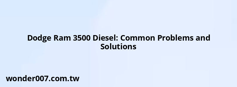 Dodge Ram 3500 Diesel: Common Problems and Solutions