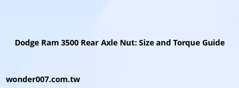 Dodge Ram 3500 Rear Axle Nut: Size and Torque Guide