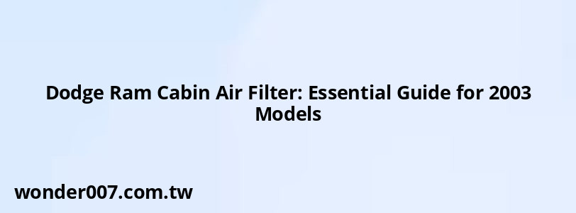 Dodge Ram Cabin Air Filter: Essential Guide for 2003 Models