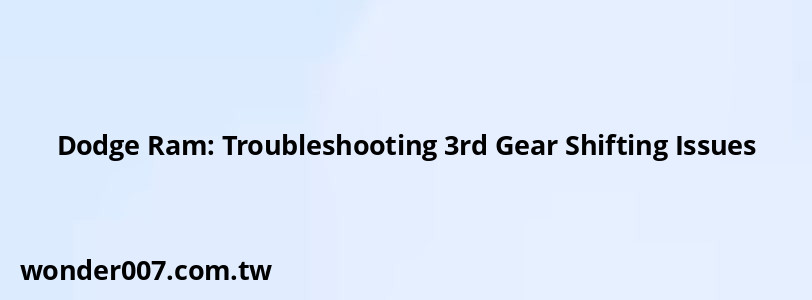 Dodge Ram: Troubleshooting 3rd Gear Shifting Issues