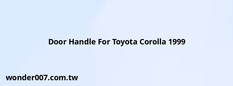 Door Handle For Toyota Corolla 1999 Door Handle For Toyota Corolla 1999