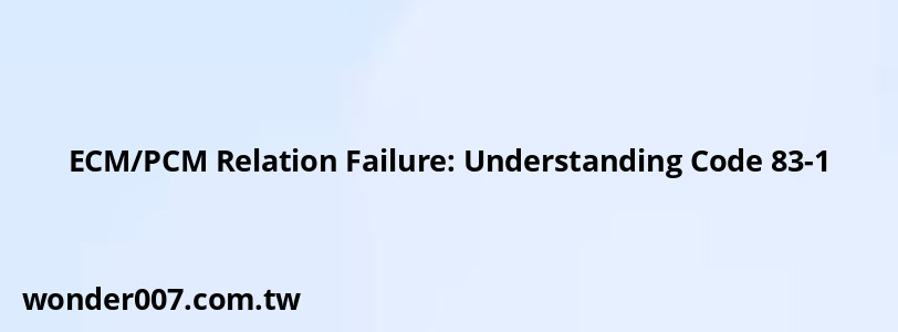 ECM/PCM Relation Failure: Understanding Code 83-1