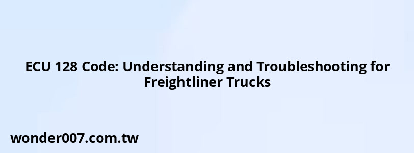 ECU 128 Code: Understanding and Troubleshooting for Freightliner Trucks