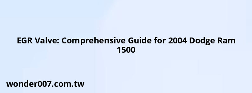 EGR Valve: Comprehensive Guide for 2004 Dodge Ram 1500