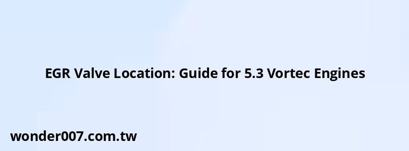 EGR Valve Location: Guide for 5.3 Vortec Engines