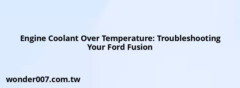 Engine Coolant Over Temperature: Troubleshooting Your Ford Fusion Engine Coolant Over Temperature: Troubleshooting Your Ford Fusion