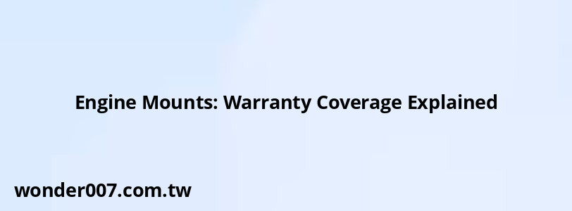 Engine Mounts: Warranty Coverage Explained