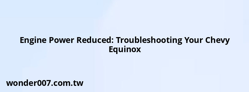 Engine Power Reduced: Troubleshooting Your Chevy Equinox