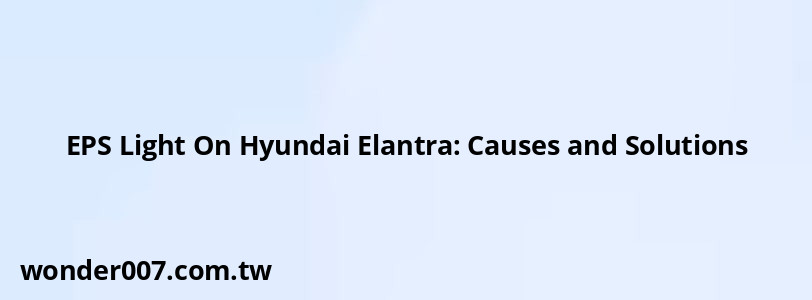 EPS Light On Hyundai Elantra: Causes and Solutions