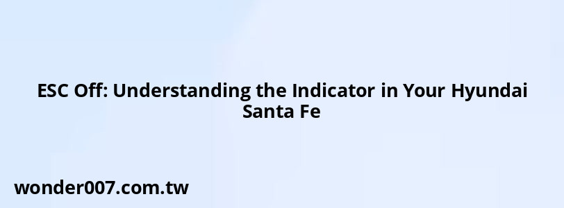 ESC Off: Understanding the Indicator in Your Hyundai Santa Fe