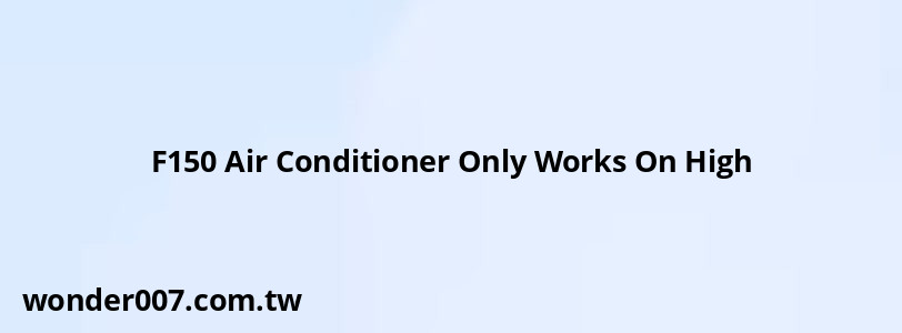 F150 Air Conditioner Only Works On High F150 Air Conditioner Only Works On High