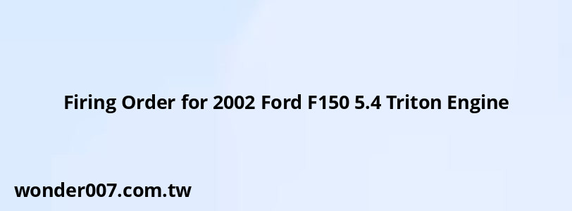 Firing Order for 2002 Ford F150 5.4 Triton Engine