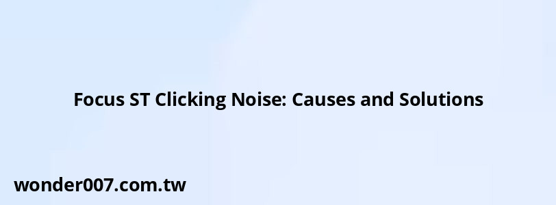 Focus ST Clicking Noise: Causes and Solutions