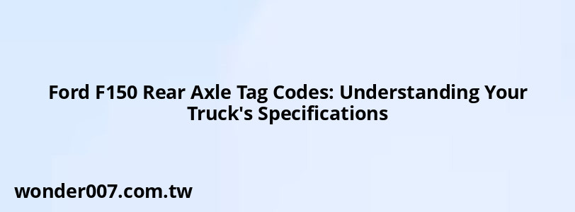 Ford F150 Rear Axle Tag Codes: Understanding Your Truck's Specifications