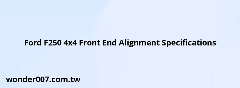 Ford F250 4x4 Front End Alignment Specifications