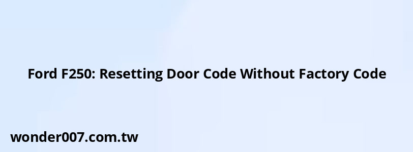 Ford F250: Resetting Door Code Without Factory Code