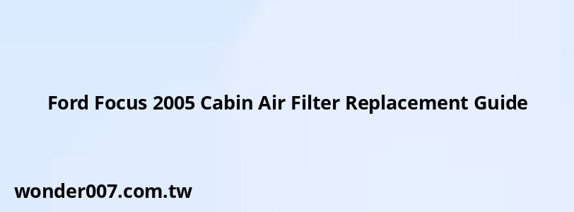 Ford Focus 2005 Cabin Air Filter Replacement Guide