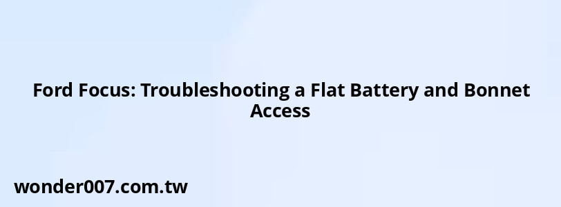 Ford Focus: Troubleshooting a Flat Battery and Bonnet Access