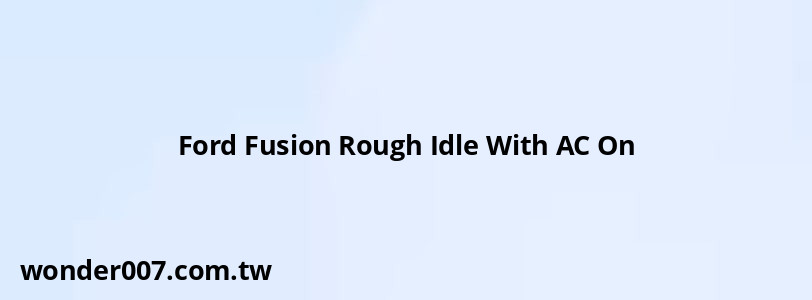 Ford Fusion Rough Idle With AC On Ford Fusion Rough Idle With AC On