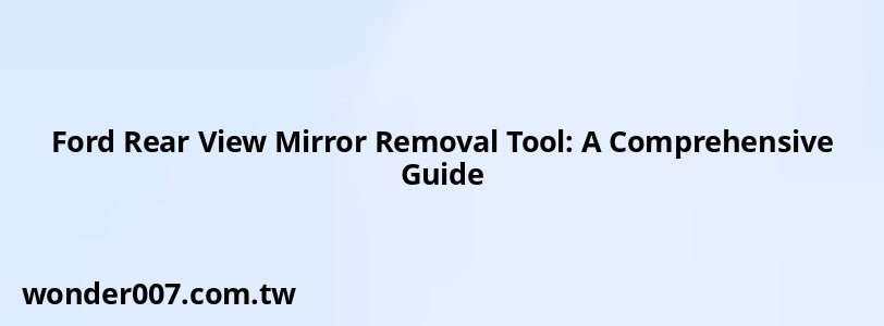 Ford Rear View Mirror Removal Tool: A Comprehensive Guide Ford Rear View Mirror Removal Tool: A Comprehensive Guide