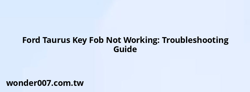 Ford Taurus Key Fob Not Working: Troubleshooting Guide