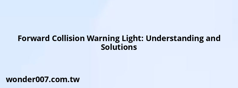 Forward Collision Warning Light: Understanding and Solutions