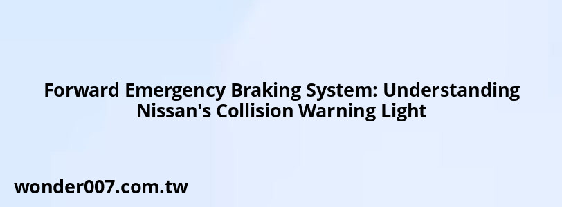 Forward Emergency Braking System: Understanding Nissan's Collision Warning Light