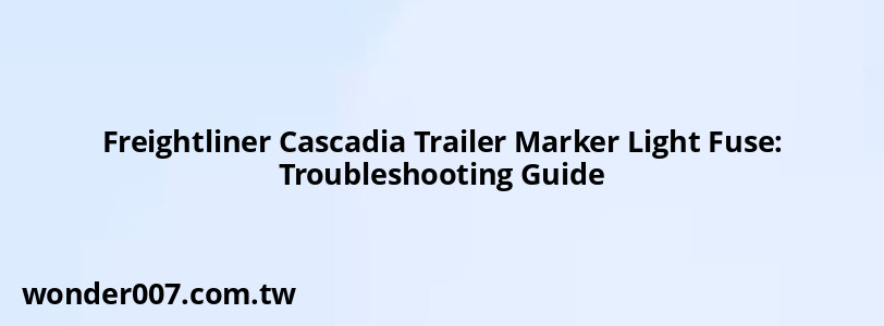 Freightliner Cascadia Trailer Marker Light Fuse: Troubleshooting Guide