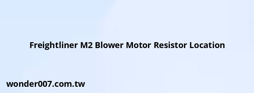 Freightliner M2 Blower Motor Resistor Location