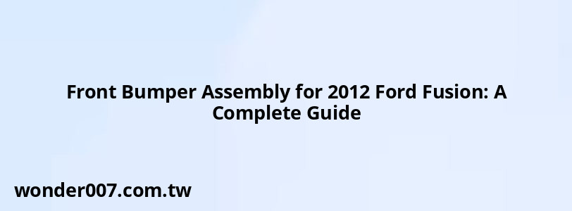 Front Bumper Assembly for 2012 Ford Fusion: A Complete Guide