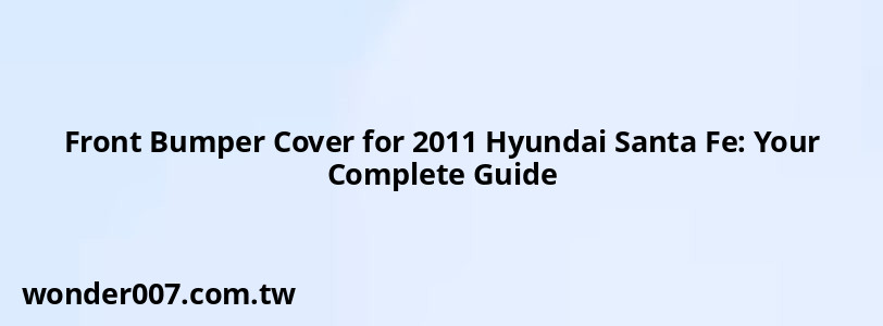 Front Bumper Cover for 2011 Hyundai Santa Fe: Your Complete Guide