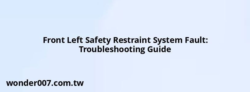 Front Left Safety Restraint System Fault: Troubleshooting Guide