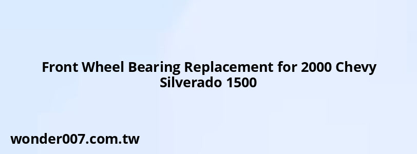 Front Wheel Bearing Replacement for 2000 Chevy Silverado 1500