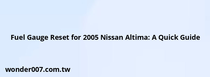 Fuel Gauge Reset for 2005 Nissan Altima: A Quick Guide