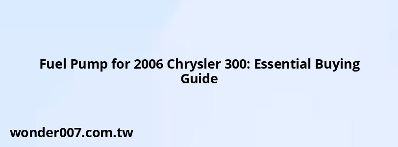 Fuel Pump for 2006 Chrysler 300: Essential Buying Guide